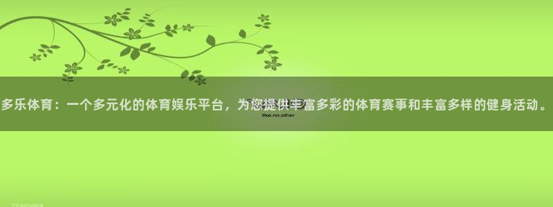 多乐体育：一个多元化的体育娱乐平台，为您提供丰富多彩的体育赛事和丰富多样的健身活动。