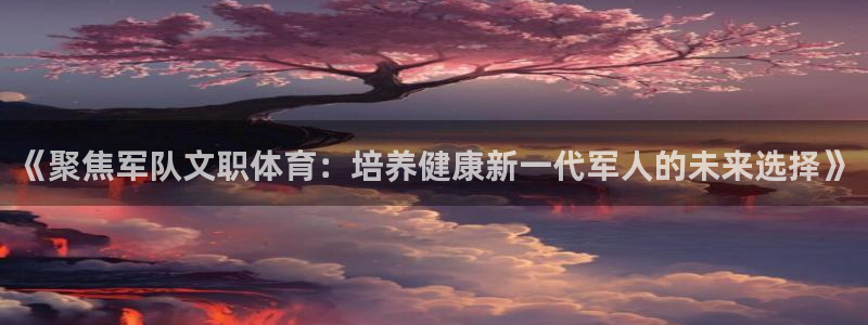 《聚焦军队文职体育：培养健康新一代军人的未来选择》