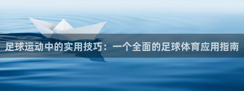 足球运动中的实用技巧：一个全面的足球体育应用指南