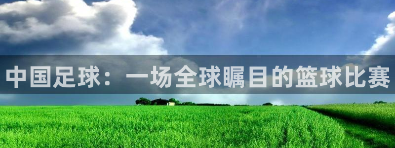 中国足球：一场全球瞩目的篮球比赛