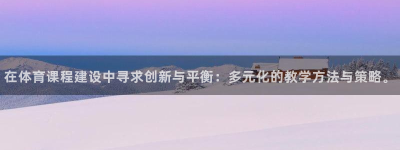 在体育课程建设中寻求创新与平衡：多元化的教学方法与策略。
