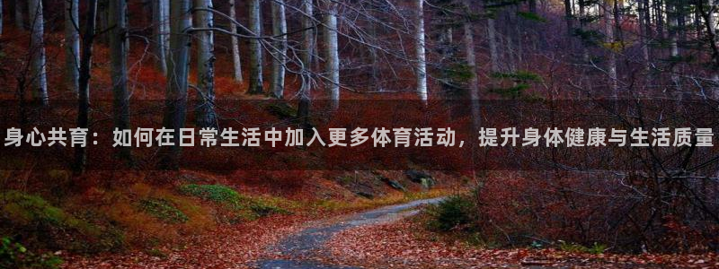 身心共育：如何在日常生活中加入更多体育活动，提升身体健康与生活质量
