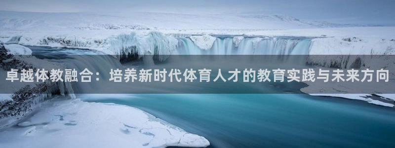 卓越体教融合：培养新时代体育人才的教育实践与未来方向