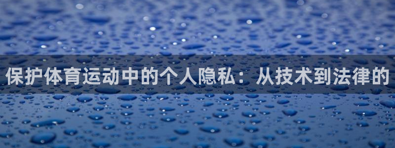 保护体育运动中的个人隐私：从技术到法律的