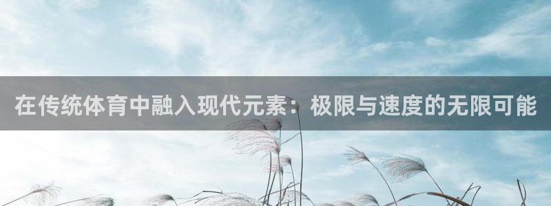 在传统体育中融入现代元素：极限与速度的无限可能