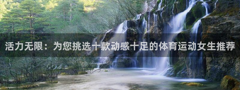活力无限：为您挑选十款动感十足的体育运动女生推荐