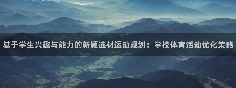 基于学生兴趣与能力的新颖选材运动规划：学校体育活动优化策略